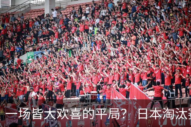 一场皆大欢喜的平局？ 日本淘汰赛再战巴西盼重演奇迹