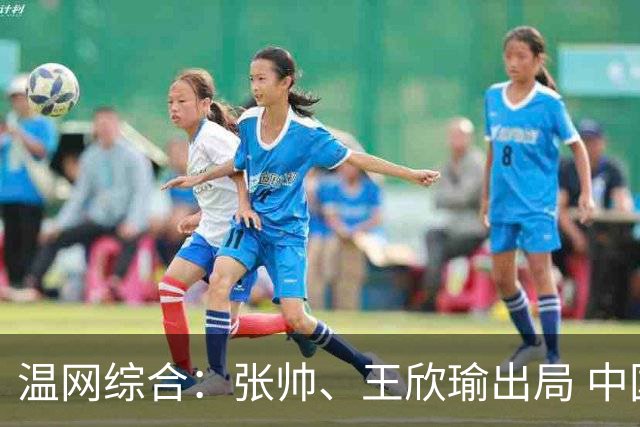 温网综合：张帅、王欣瑜出局 中国军团单打无缘32强