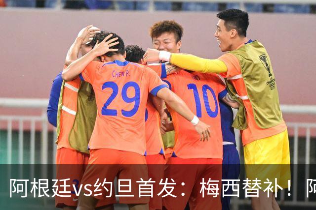 阿根廷vs约旦首发：梅西替补！阿尔瓦雷斯搭档劳塔罗，帕斯先发